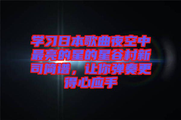 學(xué)習(xí)日本歌曲夜空中最亮的星的星谷村新司簡譜，讓你彈奏更得心應(yīng)手
