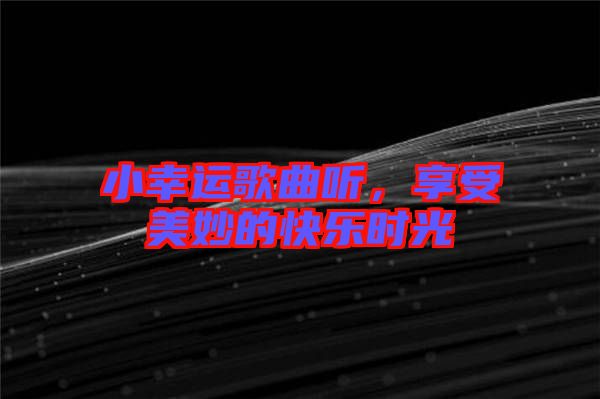小幸運(yùn)歌曲聽，享受美妙的快樂時(shí)光