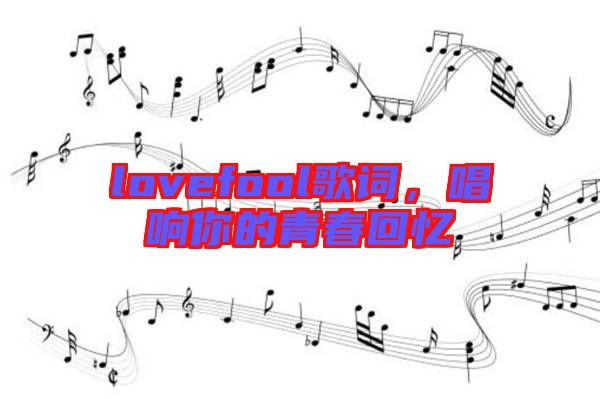 lovefool歌詞，唱響你的青春回憶