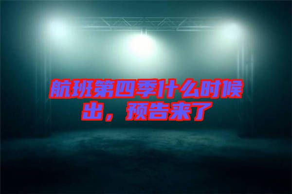 航班第四季什么時(shí)候出，預(yù)告來(lái)了