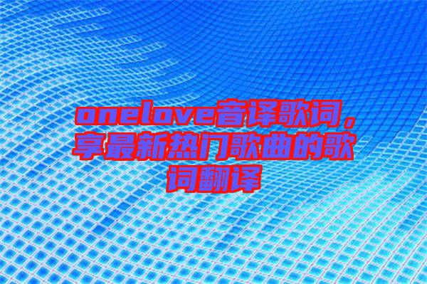 onelove音譯歌詞，享最新熱門歌曲的歌詞翻譯