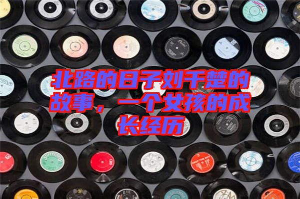 北路的日子劉千楚的故事，一個(gè)女孩的成長(zhǎng)經(jīng)歷