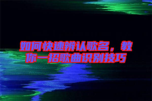 如何快速辨認(rèn)歌名，教你一招歌曲識別技巧