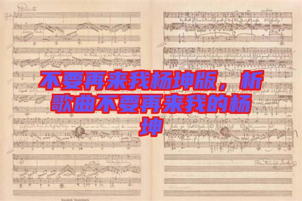不要再來我楊坤版，析歌曲不要再來我的楊坤