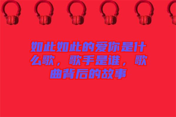 如此如此的愛你是什么歌，歌手是誰(shuí)，歌曲背后的故事