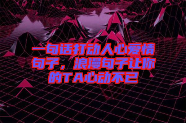 一句話(huà)打動(dòng)人心愛(ài)情句子，浪漫句子讓你的TA心動(dòng)不已