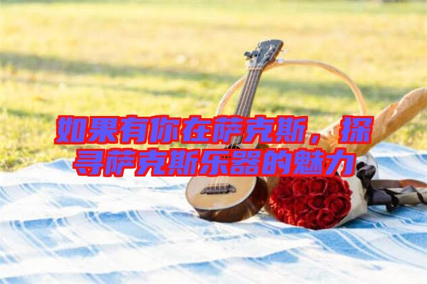 如果有你在薩克斯，探尋薩克斯樂器的魅力