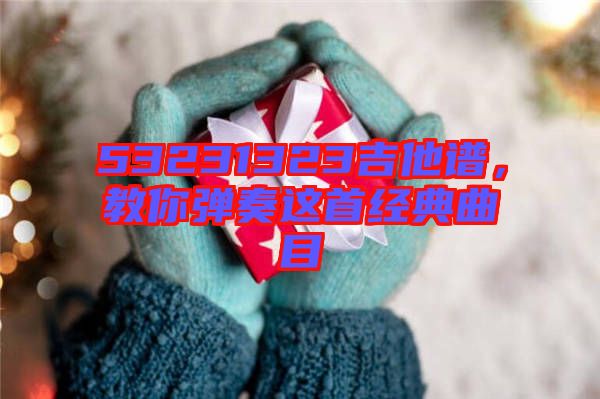 53231323吉他譜，教你彈奏這首經(jīng)典曲目