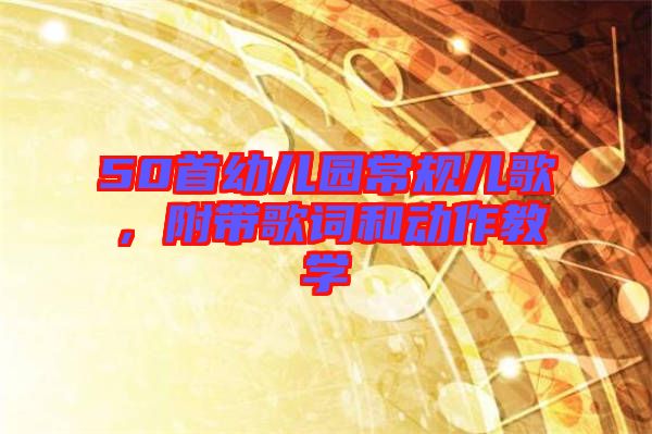 50首幼兒園常規(guī)兒歌，附帶歌詞和動作教學