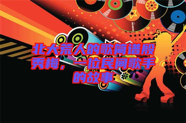 北大荒人的歌簡(jiǎn)譜殷秀梅，一位民間歌手的故事