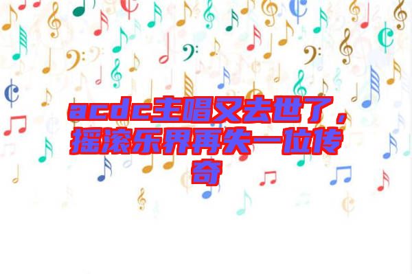 acdc主唱又去世了，搖滾樂(lè)界再失一位傳奇