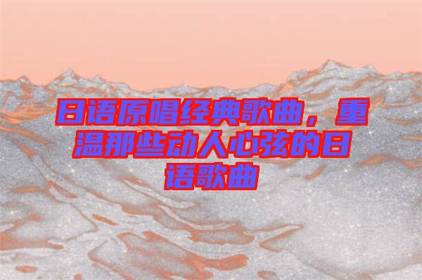 日語原唱經典歌曲，重溫那些動人心弦的日語歌曲