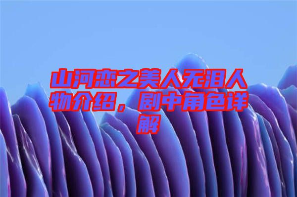山河戀之美人無淚人物介紹，劇中角色詳解
