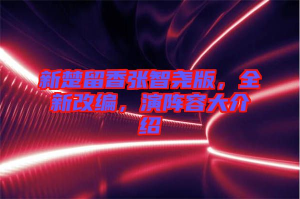 新楚留香張智堯版，全新改編，演陣容大介紹