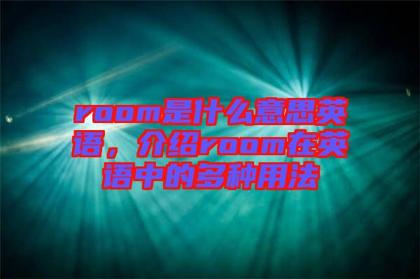 room是什么意思英語，介紹room在英語中的多種用法