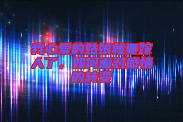 我心愛(ài)的姑娘就要嫁人了，如何面對(duì)感情的轉(zhuǎn)變