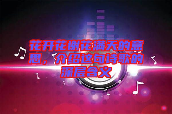 花開花謝花滿天的意思，介紹這句詩歌的深層含義