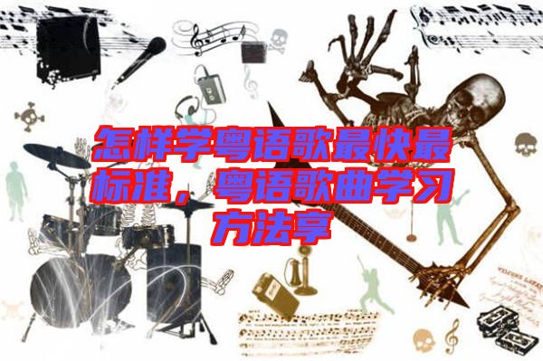 怎樣學粵語歌最快最標準，粵語歌曲學習方法享