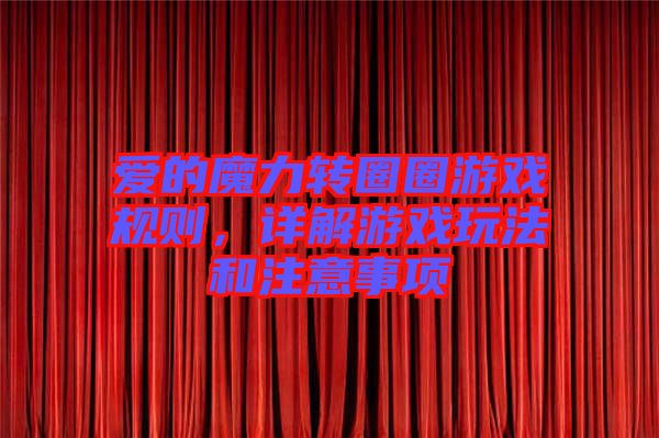 愛(ài)的魔力轉(zhuǎn)圈圈游戲規(guī)則，詳解游戲玩法和注意事項(xiàng)
