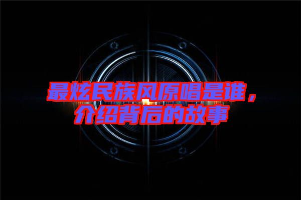 最炫民族風原唱是誰，介紹背后的故事