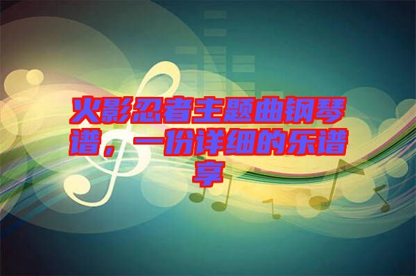 火影忍者主題曲鋼琴譜，一份詳細(xì)的樂譜享