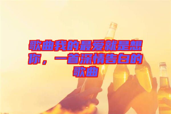歌曲我的最?lèi)?ài)就是想你，一首深情告白的歌曲