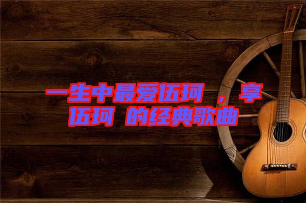 一生中最?lèi)?ài)伍珂玥，享伍珂玥的經(jīng)典歌曲