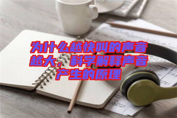 為什么越快叫的聲音越大，科學解釋聲音產生的原理