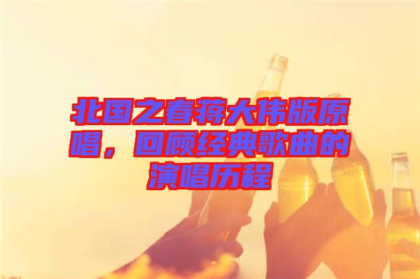 北國之春蔣大偉版原唱，回顧經(jīng)典歌曲的演唱歷程