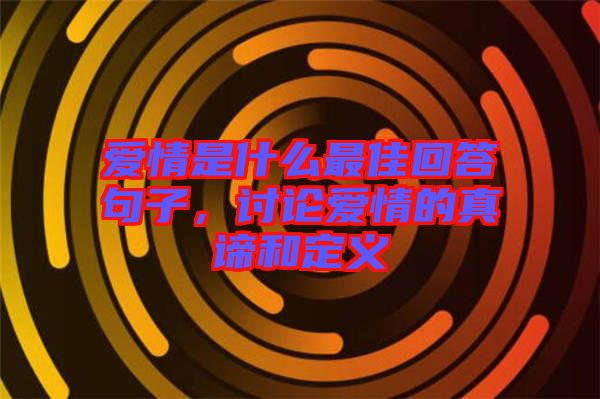 愛情是什么最佳回答句子，討論愛情的真諦和定義