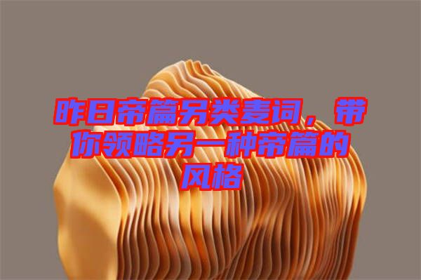 昨日帝篇另類麥詞，帶你領(lǐng)略另一種帝篇的風(fēng)格