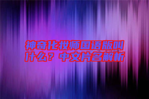 神奇化妝師國語版叫什么？中文片名解析