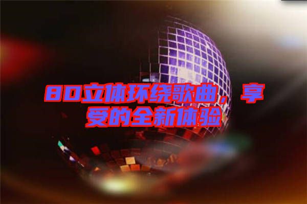 8D立體環(huán)繞歌曲，享受的全新體驗