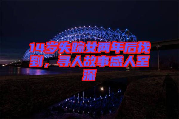 14歲失蹤女兩年后找到，尋人故事感人至深
