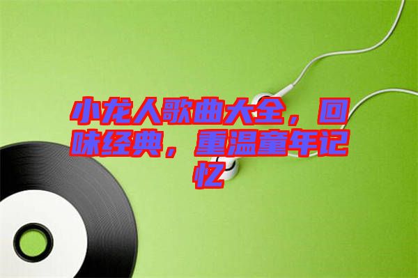 小龍人歌曲大全，回味經(jīng)典，重溫童年記憶