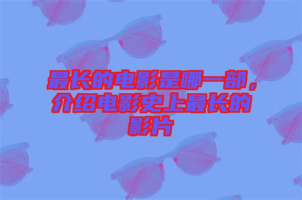 最長的電影是哪一部，介紹電影史上最長的影片