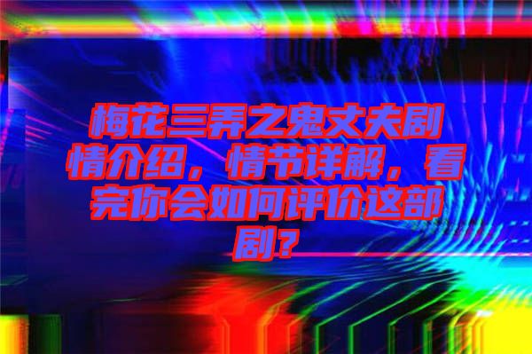 梅花三弄之鬼丈夫劇情介紹，情節(jié)詳解，看完你會(huì)如何評(píng)價(jià)這部??？