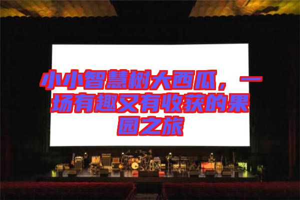 小小智慧樹大西瓜，一場有趣又有收獲的果園之旅