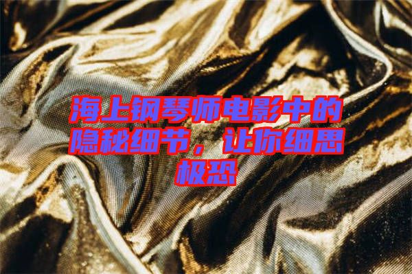 海上鋼琴師電影中的隱秘細節(jié)，讓你細思極恐