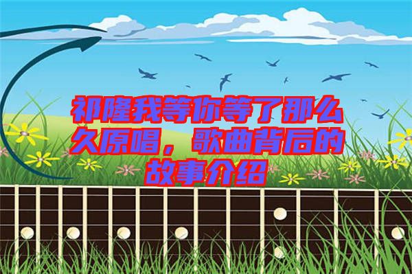 祁隆我等你等了那么久原唱，歌曲背后的故事介紹
