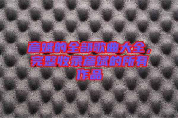 彥斌的全部歌曲大全，完整收錄彥斌的所有作品