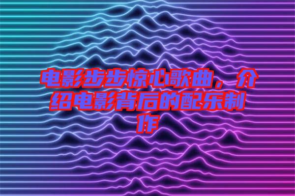 電影步步驚心歌曲，介紹電影背后的配樂制作