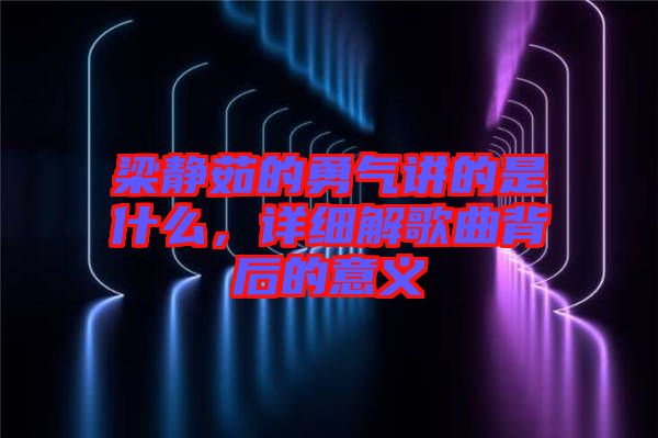 梁靜茹的勇氣講的是什么，詳細解歌曲背后的意義