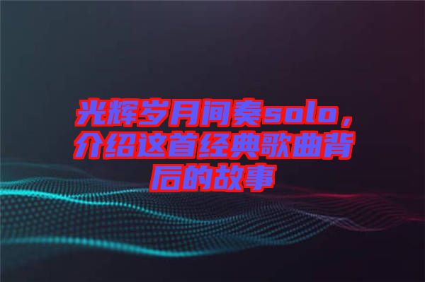 光輝歲月間奏solo，介紹這首經(jīng)典歌曲背后的故事