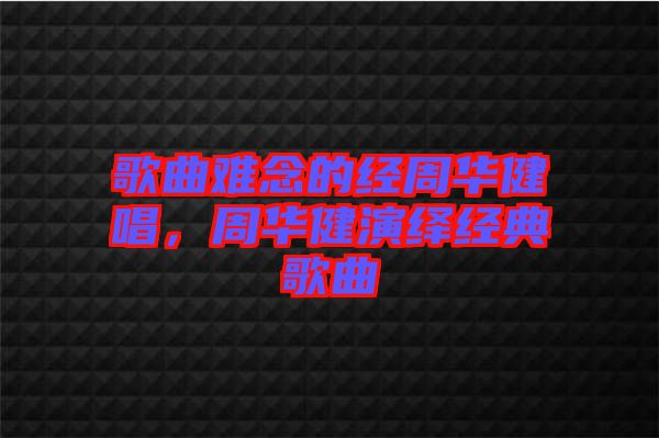 歌曲難念的經(jīng)周華健唱，周華健演繹經(jīng)典歌曲
