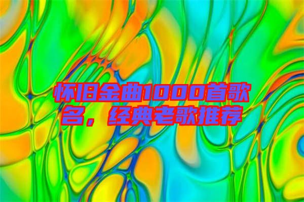 懷舊金曲1000首歌名，經(jīng)典老歌推薦