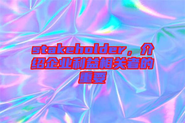 stakeholder，介紹企業(yè)利益相關者的重要