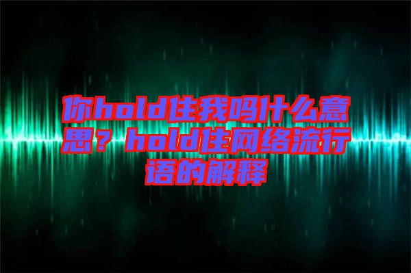 你hold住我嗎什么意思？hold住網絡流行語的解釋