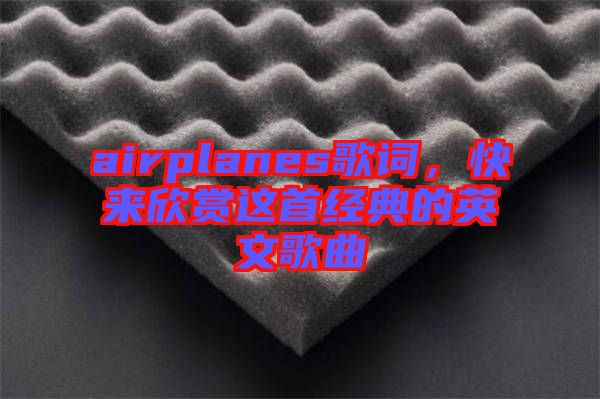 airplanes歌詞，快來欣賞這首經(jīng)典的英文歌曲