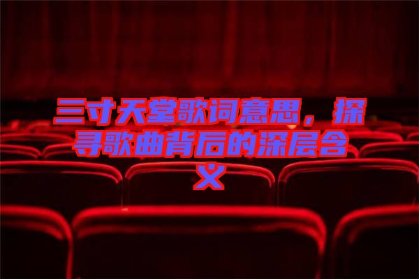 三寸天堂歌詞意思，探尋歌曲背后的深層含義